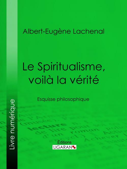 Cover of the book Le Spiritualisme, voilà la vérité by Albert-Eugène Lachenal, Ligaran, Ligaran