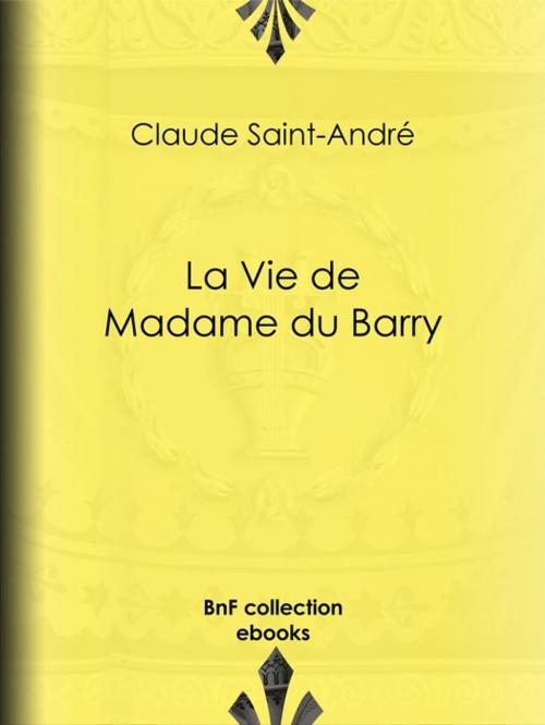 Cover of the book La Vie de Madame du Barry by Claude Saint-André, Pierre de Nolhac, BnF collection ebooks