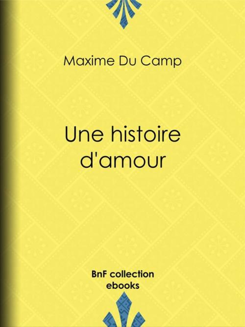 Cover of the book Une histoire d'amour by Alphonse Lamotte, Pascal Blanchard, Maxime du Camp, BnF collection ebooks