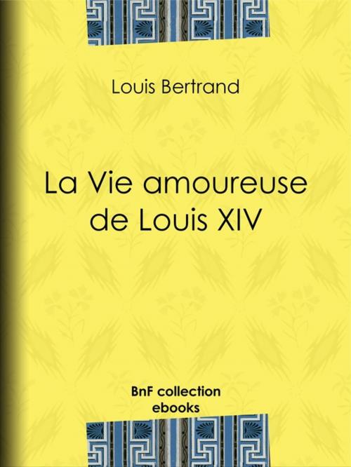 Cover of the book La Vie amoureuse de Louis XIV by Louis Bertrand, BnF collection ebooks