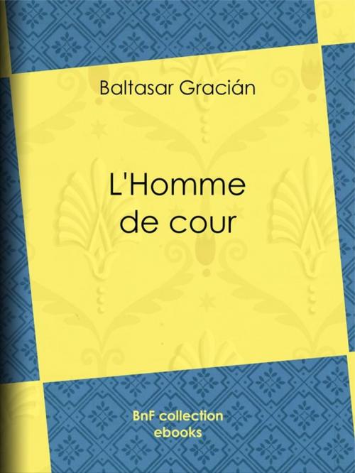 Cover of the book L'Homme de cour by Henri Focillon, Amelot de la Houssaie, Baltasar Gracián, BnF collection ebooks