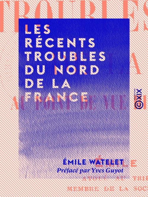 Cover of the book Les Récents Troubles du Nord de la France by Yves Guyot, Émile Watelet, Collection XIX