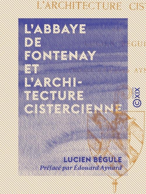Cover of the book L'Abbaye de Fontenay et l'architecture cistercienne by Lucien Bégule, Édouard Aynard, Collection XIX