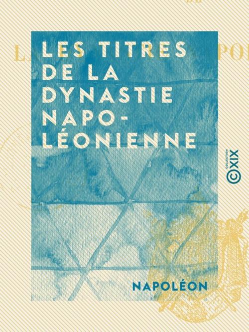 Cover of the book Les Titres de la dynastie napoléonienne by Napoléon, Collection XIX