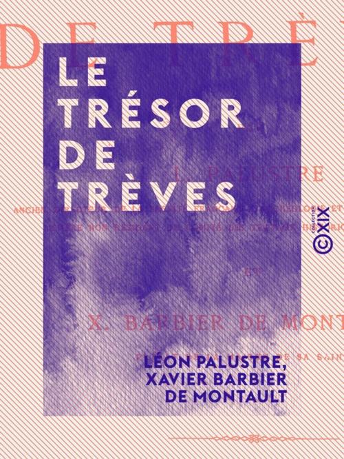 Cover of the book Le Trésor de Trèves by Xavier Barbier de Montault, Léon Palustre, Collection XIX