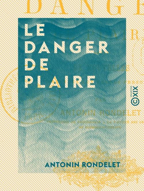 Cover of the book Le Danger de plaire - Suivi de nouvelles destinées aux jeunes personnes by Antonin Rondelet, Collection XIX