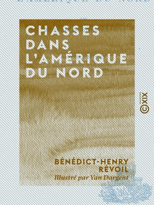 Cover of the book Chasses dans l'Amérique du Nord by Bénédict-Henry Révoil, Collection XIX