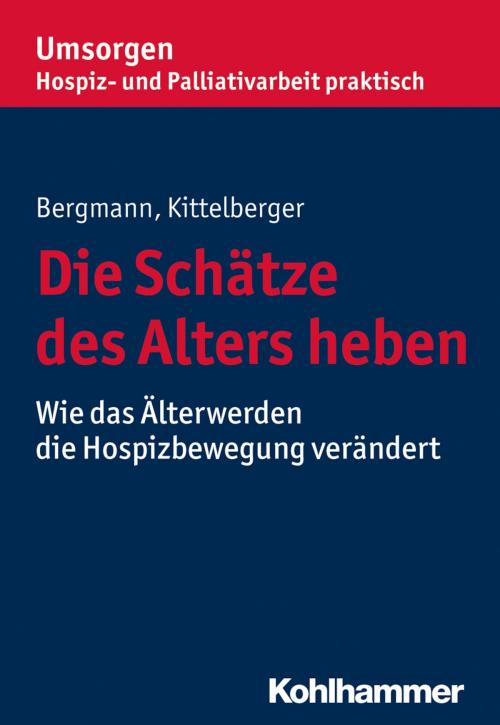 Cover of the book Die Schätze des Alters heben by Dorothea Bergmann, Frank Kittelberger, Bayerischer Hospiz- und Palliativverband, Kohlhammer Verlag