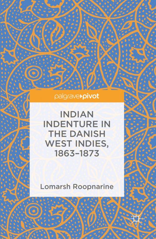 Cover of the book Indian Indenture in the Danish West Indies, 1863-1873 by Lomarsh Roopnarine, Springer International Publishing