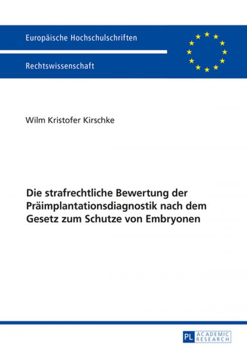 Cover of the book Die strafrechtliche Bewertung der Praeimplantationsdiagnostik nach dem Gesetz zum Schutze von Embryonen by Wilm Kristofer Kirschke, Peter Lang