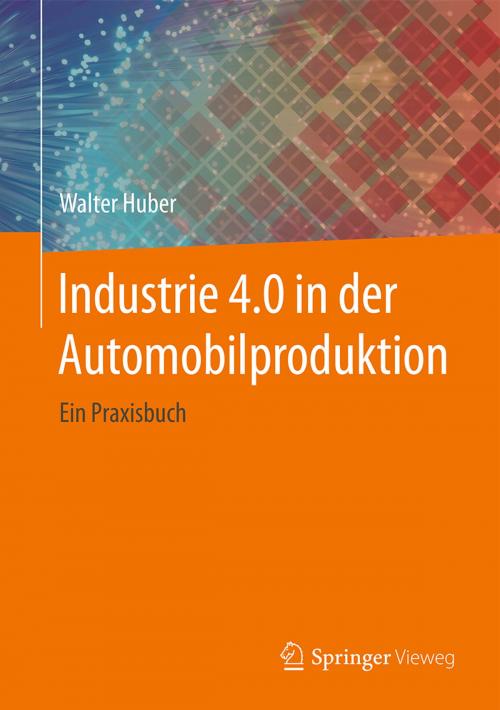 Cover of the book Industrie 4.0 in der Automobilproduktion by Walter Huber, Springer Fachmedien Wiesbaden