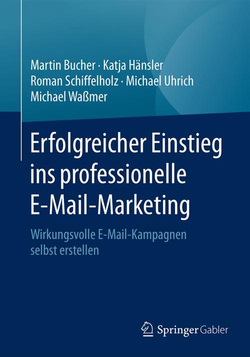 Cover of the book Erfolgreicher Einstieg ins professionelle E-Mail-Marketing by Martin Bucher, Katja Hänsler, Roman Schiffelholz, Michael Uhrich, Michael Waßmer, Springer Fachmedien Wiesbaden
