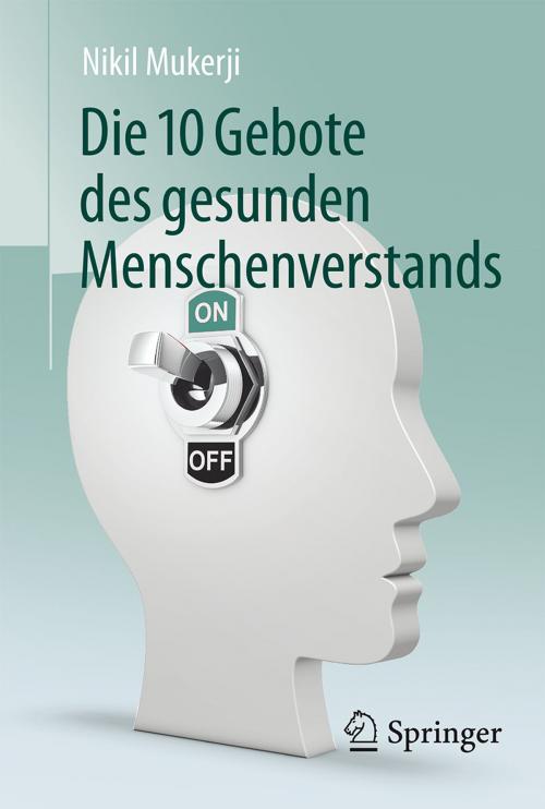 Cover of the book Die 10 Gebote des gesunden Menschenverstands by Nikil Mukerji, Springer Berlin Heidelberg