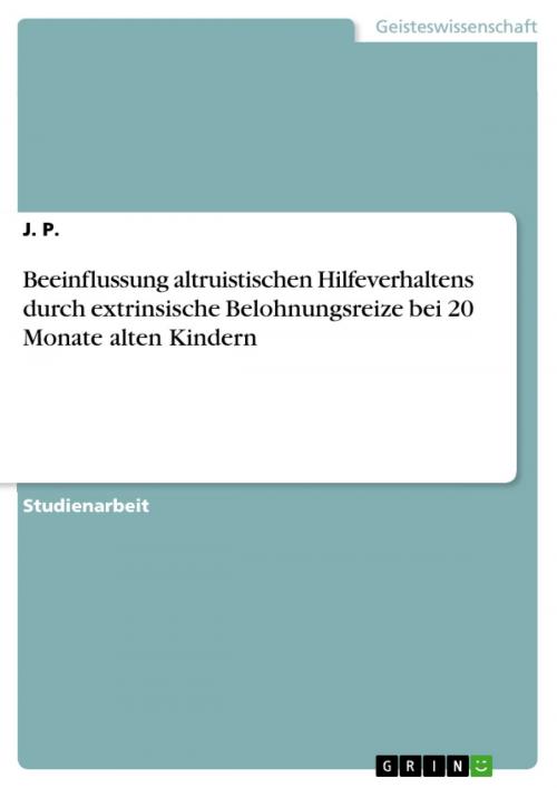 Cover of the book Beeinflussung altruistischen Hilfeverhaltens durch extrinsische Belohnungsreize bei 20 Monate alten Kindern by J. P., GRIN Verlag