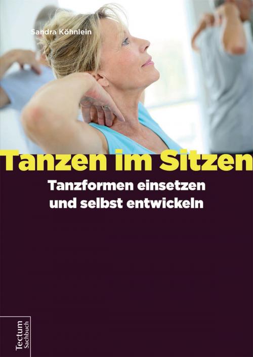 Cover of the book Tanzen im Sitzen – Tanzformen einsetzen und selbst entwickeln by Sandra Köhnlein, Tectum Wissenschaftsverlag
