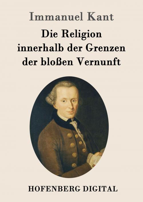 Cover of the book Die Religion innerhalb der Grenzen der bloßen Vernunft by Immanuel Kant, Hofenberg