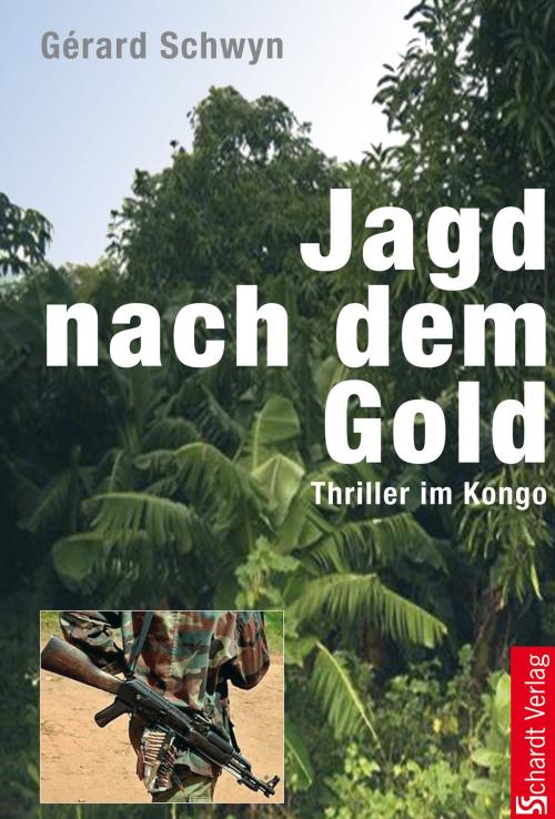 Cover of the book Jagd nach dem Gold: Thriller im Kongo by Gérard Schwyn, Schardt Verlag
