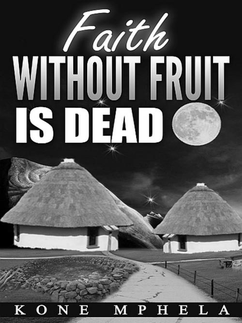 Cover of the book Faith Without Fruit Is Dead by Kone Mphela, XinXii-GD Publishing