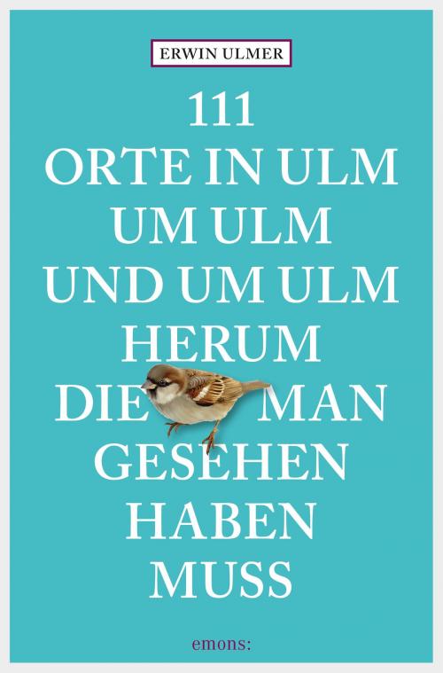 Cover of the book 111 Orte in Ulm um Ulm und um Ulm herum, die man gesehen haben muss by Erwin Ulmer, Emons Verlag