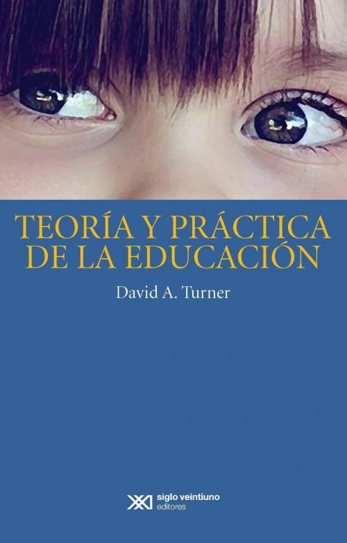 Cover of the book Teoría y práctica de la educación by David A. Turner, Siglo XXI Editores México