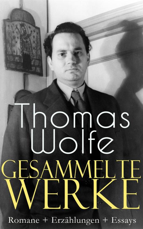 Cover of the book Gesammelte Werke: Romane + Erzählungen + Essays by Thomas Wolfe, e-artnow