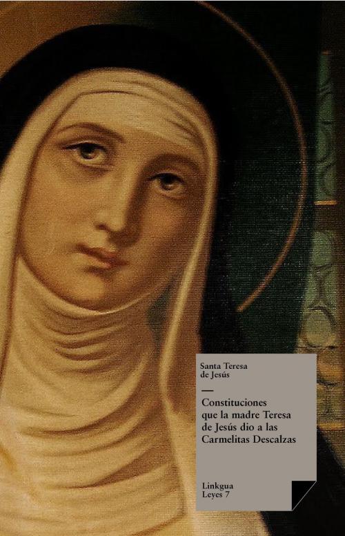 Cover of the book Constituciones que la madre Teresa de Jesús dio a las Carmelitas Descalzas by Santa Teresa de Jesús, Red ediciones