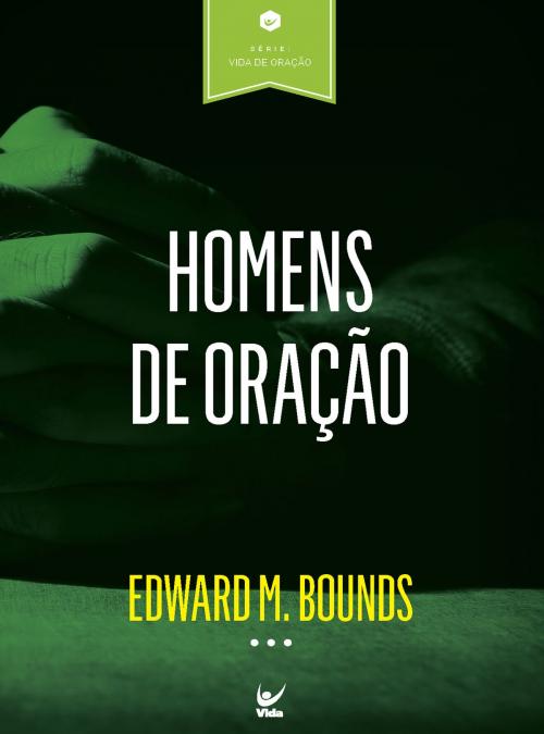 Cover of the book Homens de Oração by Edward M. Bounds, Editora Vida
