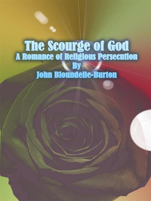 Cover of the book The Scourge of God: A Romance of Religious Persecution by John Bloundelle-burton, John Bloundelle-burton