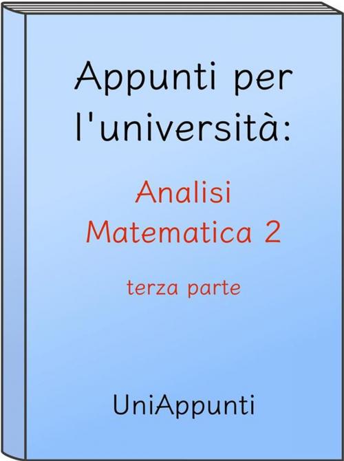 Cover of the book Appunti per l'università: Analisi Matematica 2 terza parte by Uniappunti, Uniappunti
