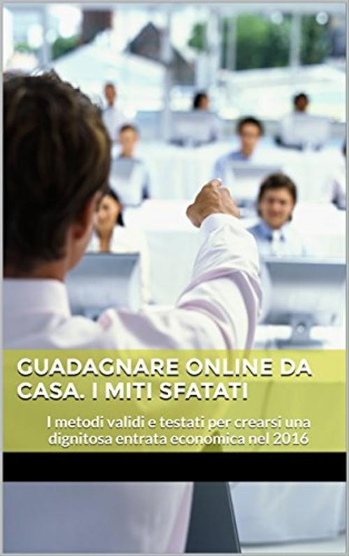 Cover of the book Guadagnare online da Casa. I Miti sfatati by Antony T.money, Antony T.money