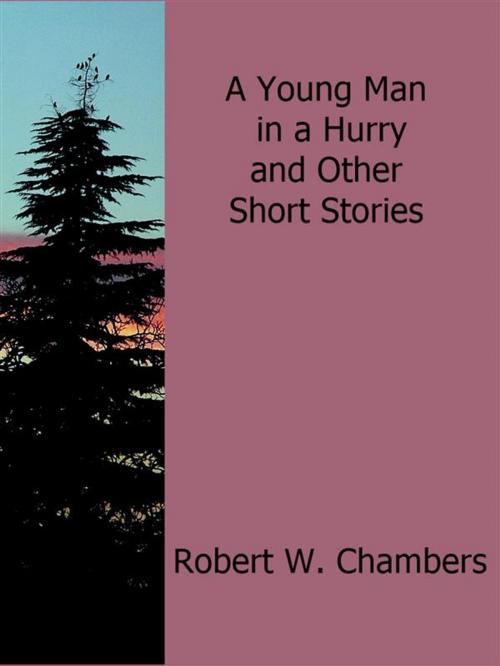 Cover of the book A Young Man in a Hurry and Other Short Stories by Robert W. Chambers, Robert W. Chambers