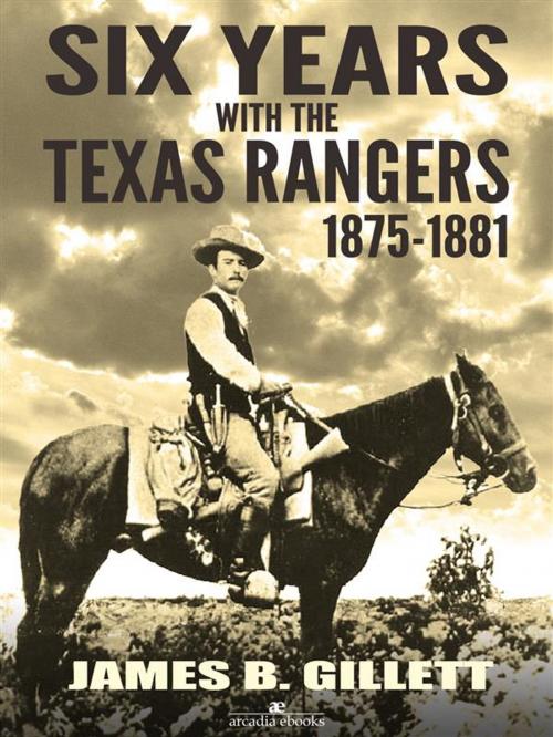 Cover of the book Six Years With the Texas Rangers: 1875-1881 by James B. Gillett, Arcadia Press