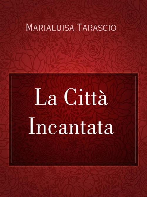 Cover of the book La Città Incantata by Marialuisa Tarascio, Marialuisa Tarascio