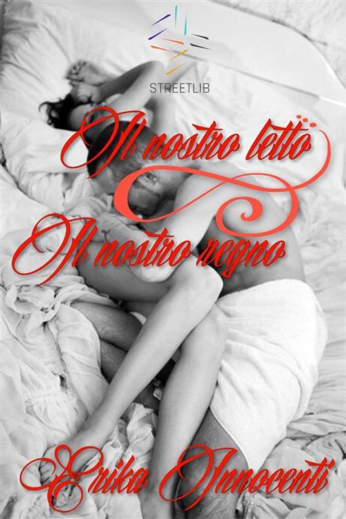 Cover of the book Il nostro letto il nostro regno by Erika Innocenti, Erika Innocenti