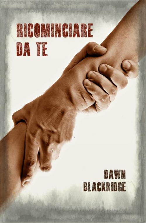 Cover of the book Ricominciare da te by Dawn Blackridge, Dawn Blackridge