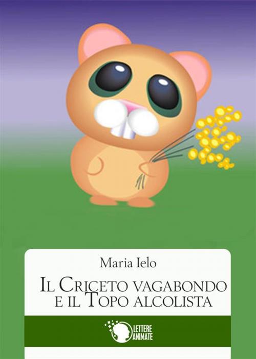 Cover of the book Il criceto vagabondo e il topo alcolista by Maria Ielo, Lettere Animate Editore