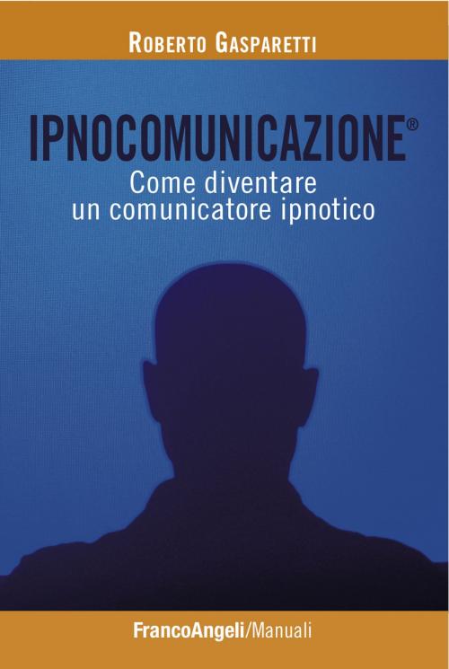 Cover of the book Ipnocomunicazione®. Come diventare un comunicatore ipnotico by Roberto Gasparetti, Franco Angeli Edizioni