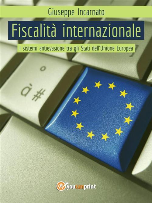 Cover of the book Fiscalità Internazionale - I sistemi antievasione tra gli Stati dell’Unione Europea by Giuseppe Incarnato, Youcanprint