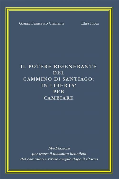 Cover of the book Il potere rigenerante del Cammino di Santiago: in libertà per cambiare by Gianni Francesco Clemente, Elisa Fiora, Youcanprint
