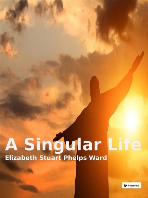 Cover of the book A singular life by Elizabeth Stuart Phelps Ward, Passerino Editore