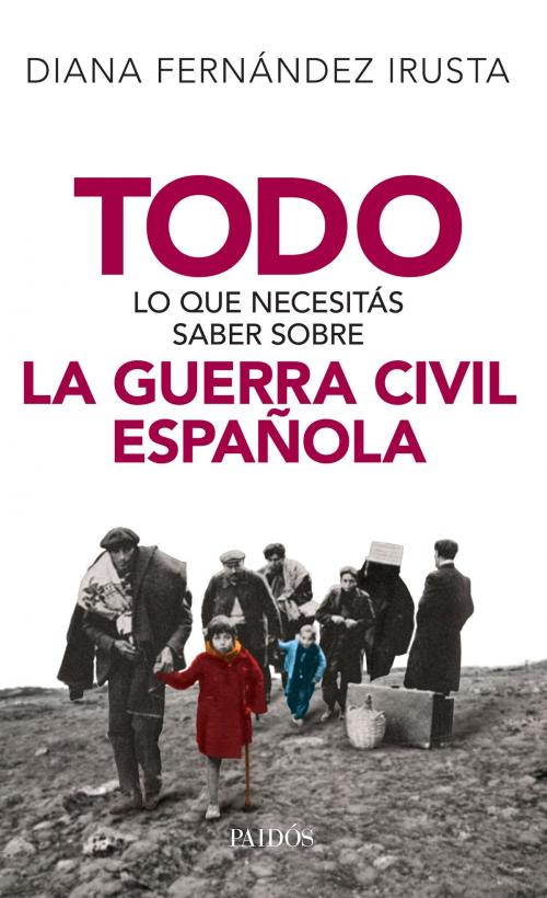 Cover of the book Todo lo que necesitás saber sobre la Guerra Civil Española by Diana Fernández Irusta, Grupo Planeta - Argentina