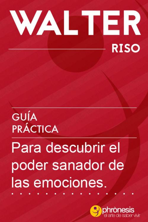 Cover of the book Guía práctica para descubrir el poder sanador de las emociones by Walter Riso, Phronesis
