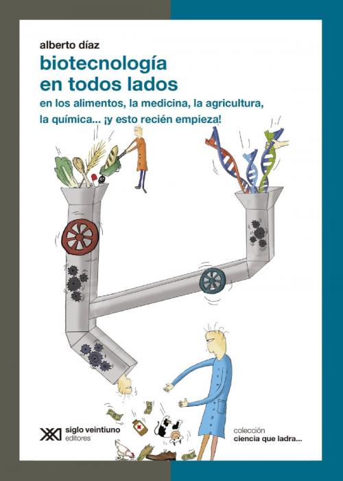 Cover of the book Biotecnología en todos lados: en los alimentos, la medicina, la agricultura, la química… ¡y esto recién empieza! by Alberto Díaz, Siglo XXI Editores