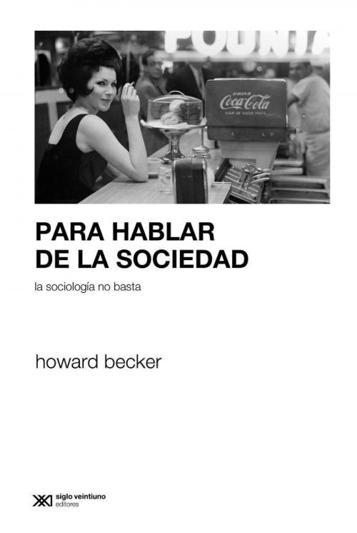 Cover of the book Para hablar de la sociedad la sociología no basta by Howard Becker, Siglo XXI Editores
