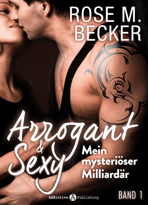 Cover of the book Arrogant & Sexy: Mein mysteriöser Milliardär 1 by Rose M. Becker, Addictive Publishing