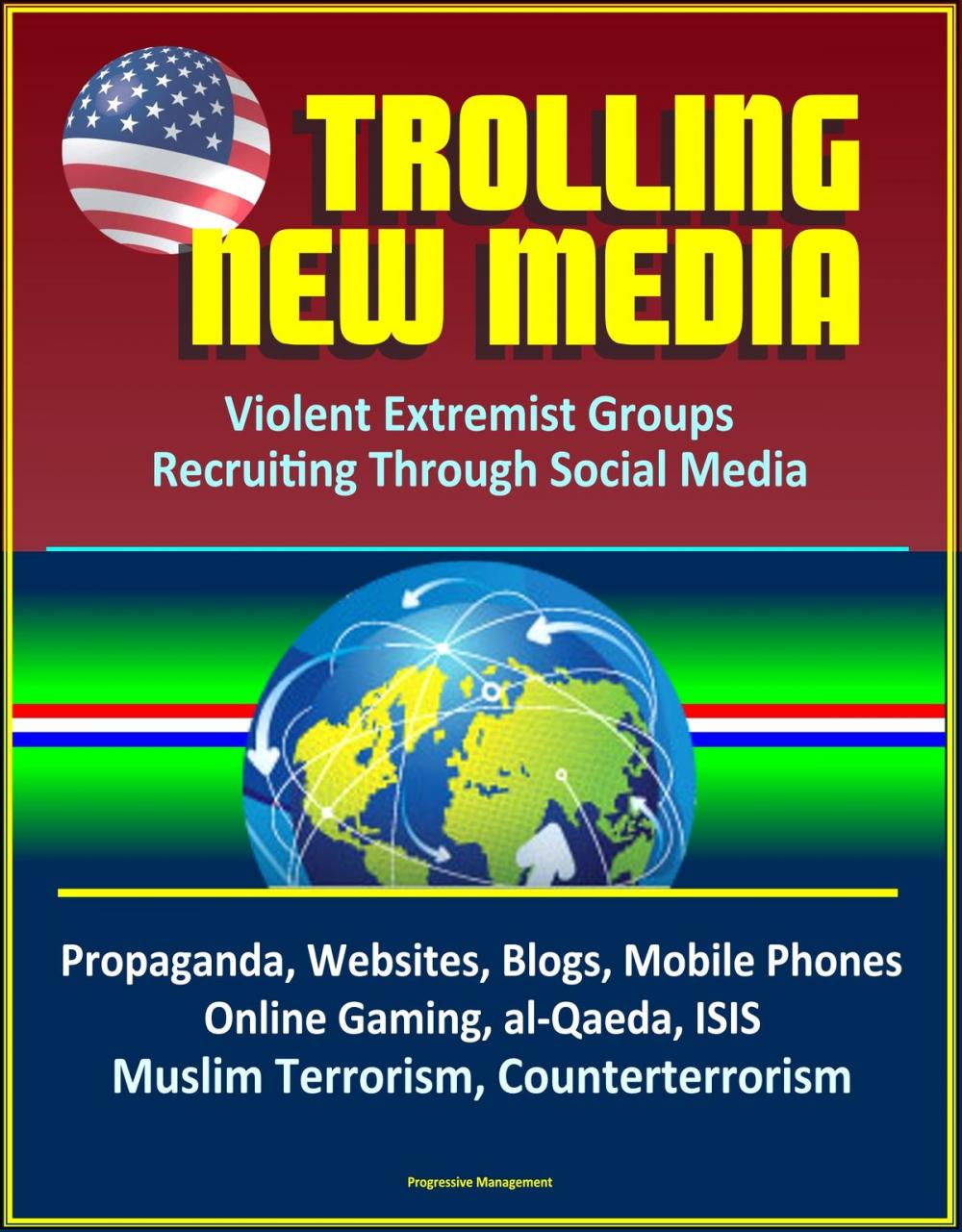 Big bigCover of Trolling New Media: Violent Extremist Groups Recruiting Through Social Media - Propaganda, Websites, Blogs, Mobile Phones, Online Gaming, al-Qaeda, ISIS, Muslim Terrorism, Counterterrorism