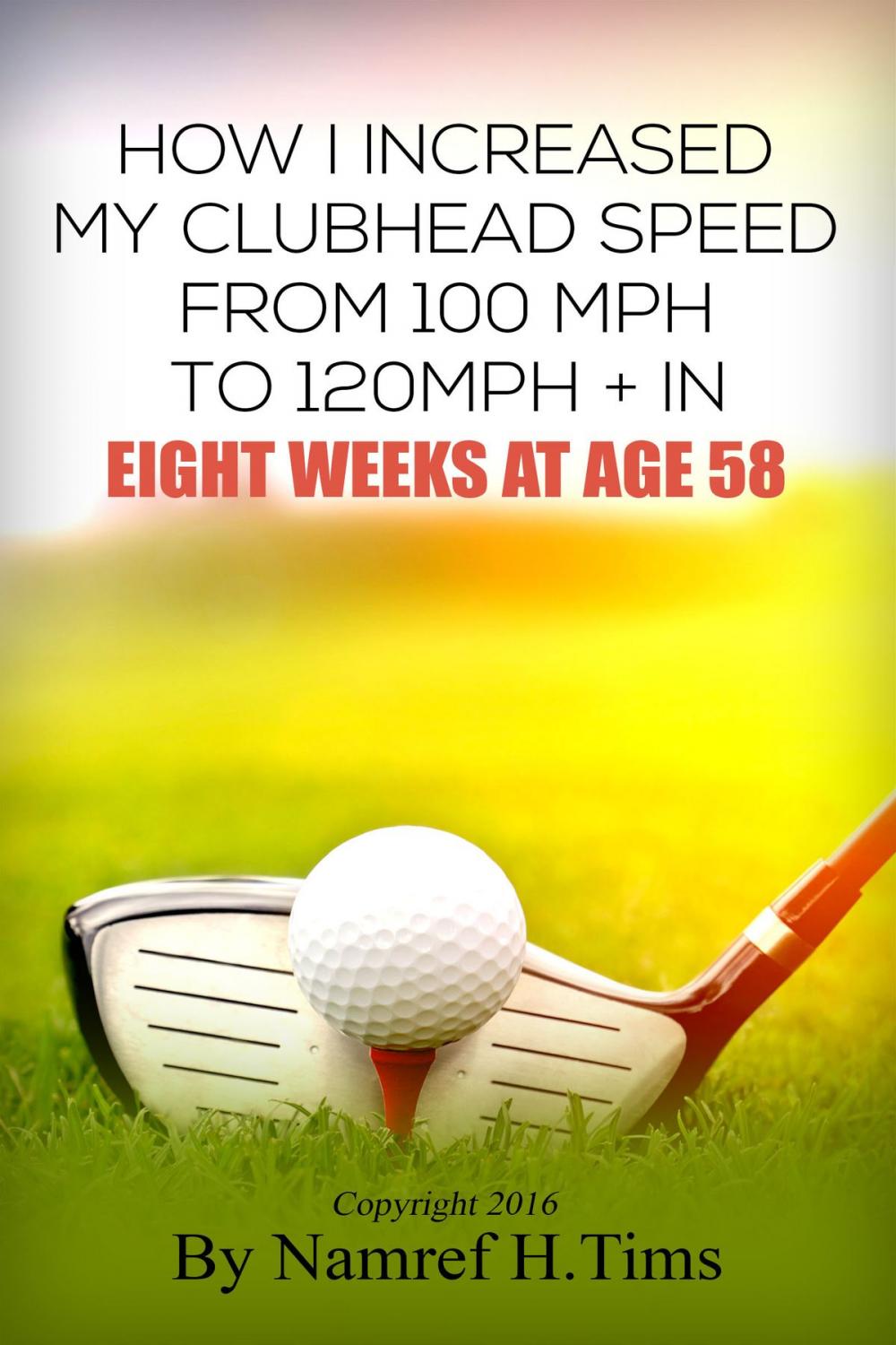 Big bigCover of How I Increased My Clubhead Speed From 100 mph to 120 mph + In Eight Weeks At Age 58