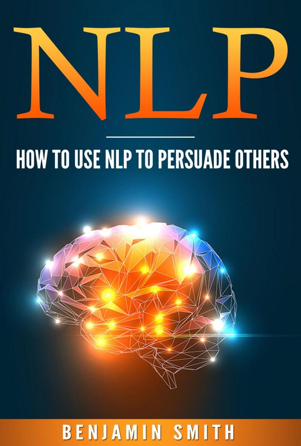 Big bigCover of Neuro Linguistic Programming: How To Use NLP To Persuade Others