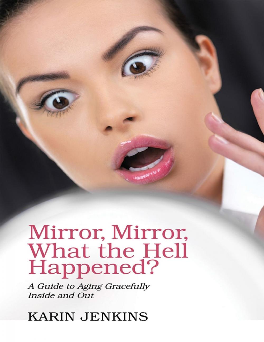 Big bigCover of Mirror, Mirror, What the Hell Happened?: A Guide to Aging Gracefully Inside and Out