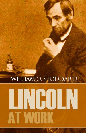 Cover of the book Lincoln at Work (By One of his Secretaries) by Rev. Alexanders D. Betts DD